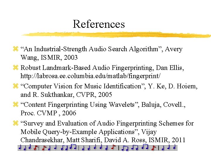 References z “An Industrial-Strength Audio Search Algorithm”, Avery Wang, ISMIR, 2003 z Robust Landmark-Based