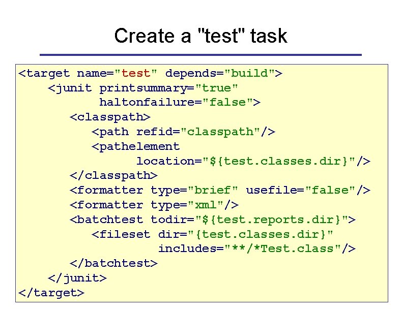 Create a "test" task <target name="test" depends="build"> <junit printsummary="true" haltonfailure="false"> <classpath> <path refid="classpath"/> <pathelement