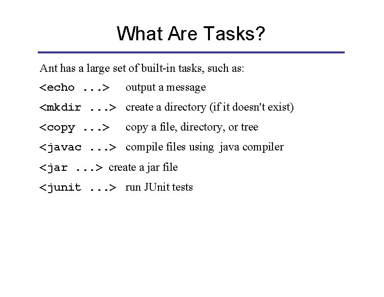 What Are Tasks? Ant has a large set of built-in tasks, such as: <echo.