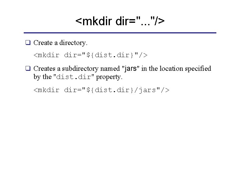 <mkdir dir=". . . "/> q Create a directory. <mkdir dir="${dist. dir}"/> q Creates