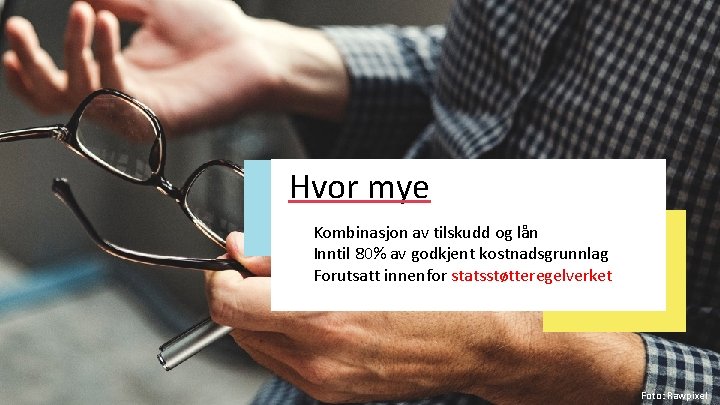 Hvor mye Kombinasjon av tilskudd og lån Inntil 80% av godkjent kostnadsgrunnlag Forutsatt innenfor