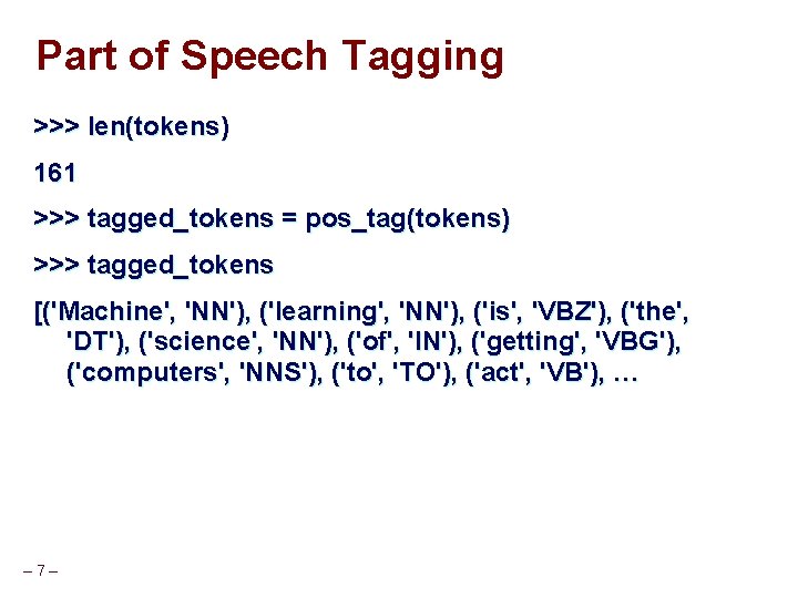 Part of Speech Tagging >>> len(tokens) 161 >>> tagged_tokens = pos_tag(tokens) >>> tagged_tokens [('Machine',