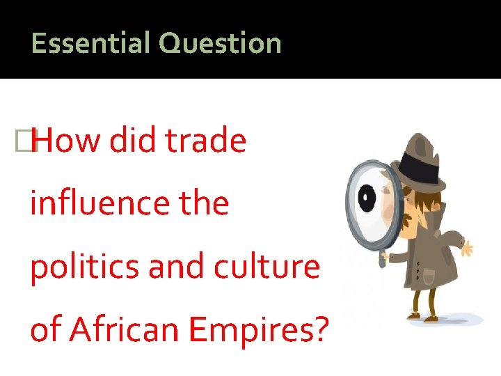 Essential Question �How did trade influence the politics and culture of African Empires? 