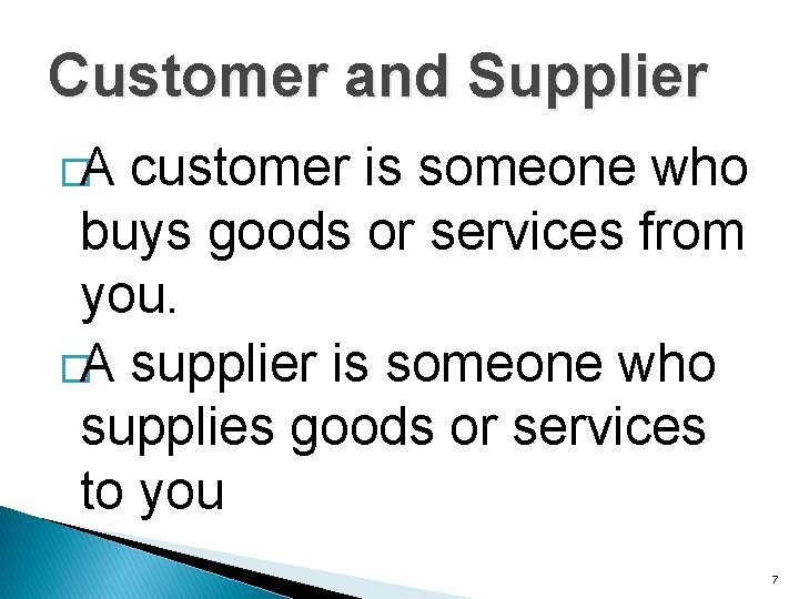 Customer and Supplier �A customer is someone who buys goods or services from you.