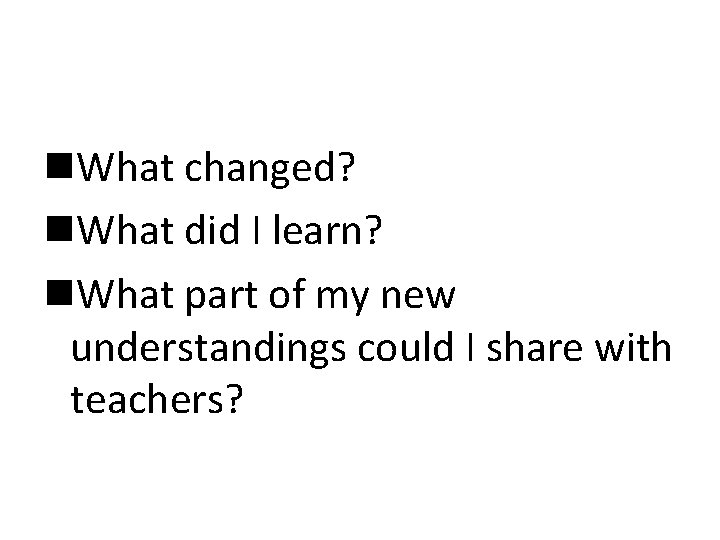 n. What changed? n. What did I learn? n. What part of my new