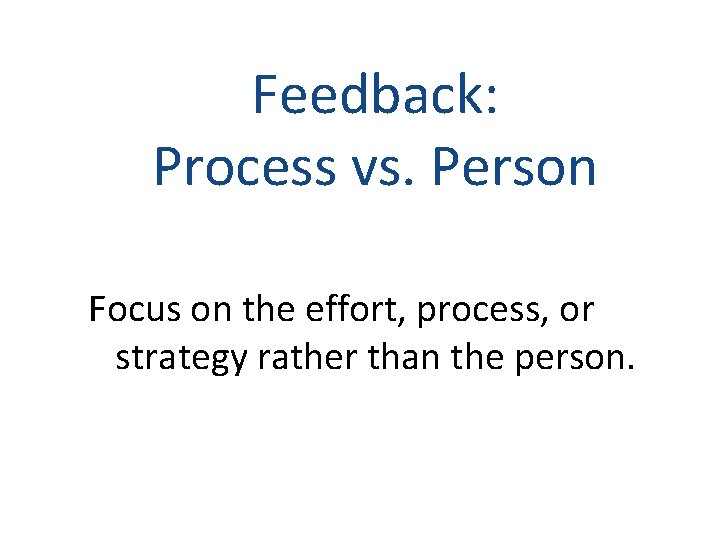 Feedback: Process vs. Person Focus on the effort, process, or strategy rather than the