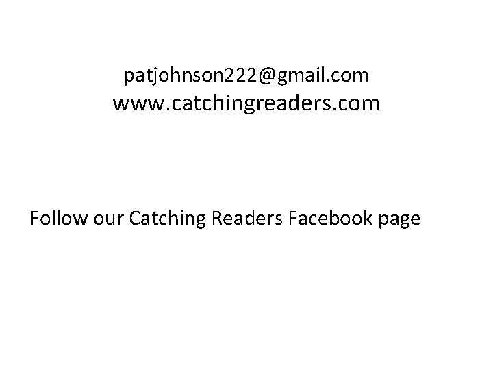 patjohnson 222@gmail. com www. catchingreaders. com Follow our Catching Readers Facebook page 