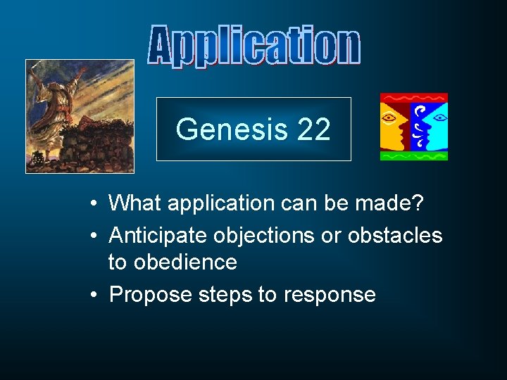 Genesis 22 • What application can be made? • Anticipate objections or obstacles to
