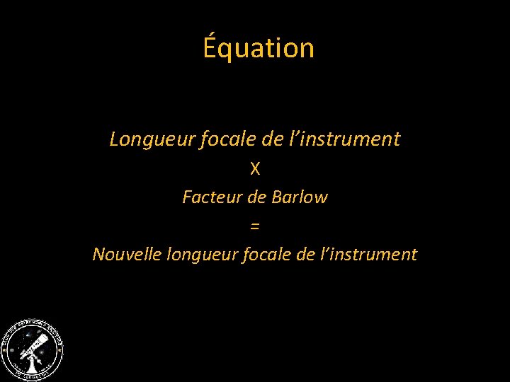  Équation Longueur focale de l’instrument X Facteur de Barlow = Nouvelle longueur focale