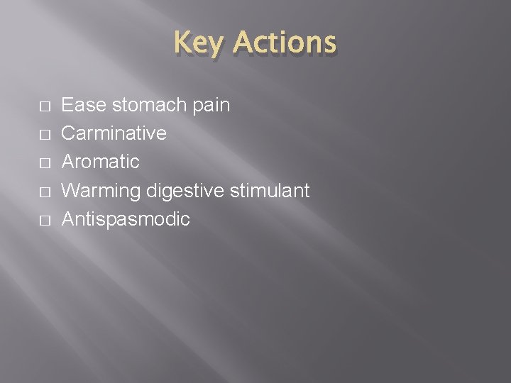 Key Actions � � � Ease stomach pain Carminative Aromatic Warming digestive stimulant Antispasmodic