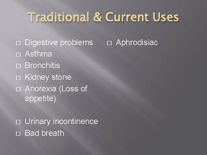 Traditional & Current Uses � � � � Digestive problems Asthma Bronchitis Kidney stone