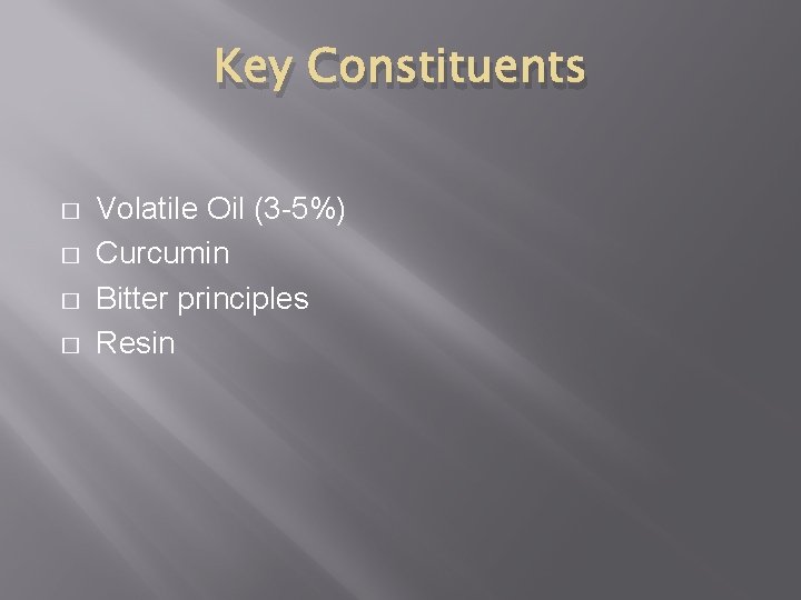 Key Constituents � � Volatile Oil (3 -5%) Curcumin Bitter principles Resin 