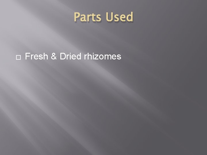 Parts Used � Fresh & Dried rhizomes 