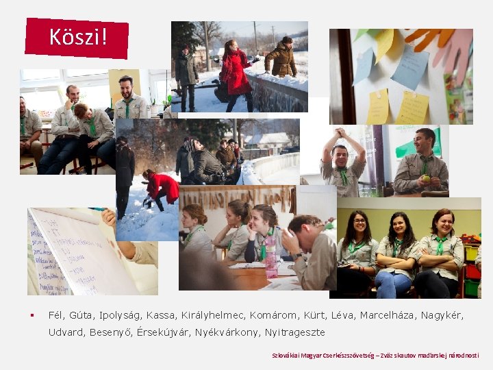 Köszi! § Fél, Gúta, Ipolyság, Kassa, Királyhelmec, Komárom, Kürt, Léva, Marcelháza, Nagykér, Udvard, Besenyő,