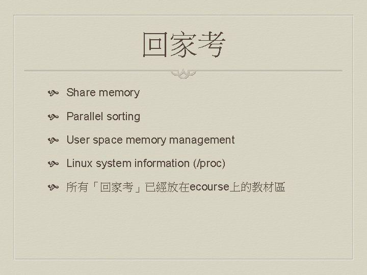 回家考 Share memory Parallel sorting User space memory management Linux system information (/proc) 所有「回家考」已經放在ecourse上的教材區