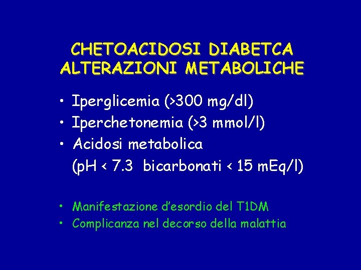 CHETOACIDOSI DIABETCA ALTERAZIONI METABOLICHE • Iperglicemia (>300 mg/dl) • Iperchetonemia (>3 mmol/l) • Acidosi