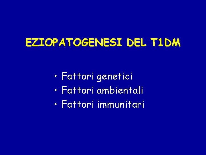 EZIOPATOGENESI DEL T 1 DM • Fattori genetici • Fattori ambientali • Fattori immunitari