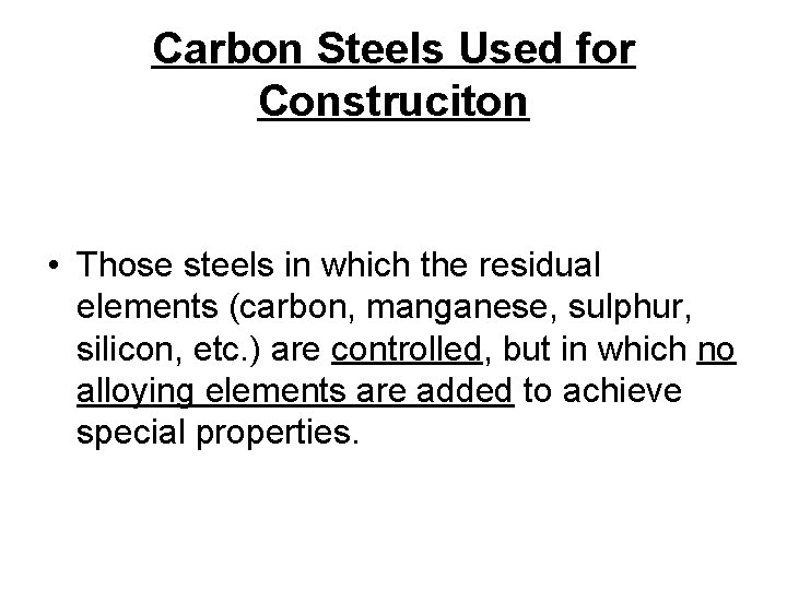 Carbon Steels Used for Construciton • Those steels in which the residual elements (carbon,