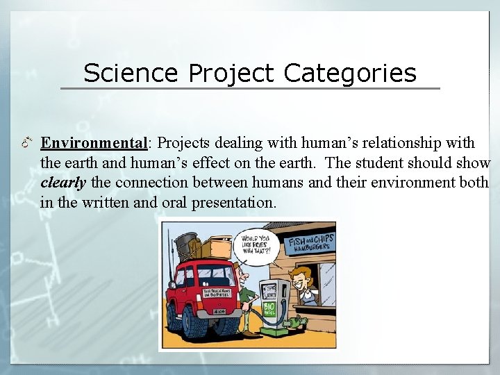 Science Project Categories Environmental: Projects dealing with human’s relationship with the earth and human’s