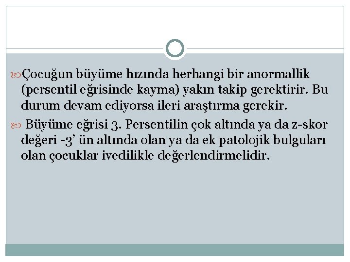  Çocuğun büyüme hızında herhangi bir anormallik (persentil eğrisinde kayma) yakın takip gerektirir. Bu