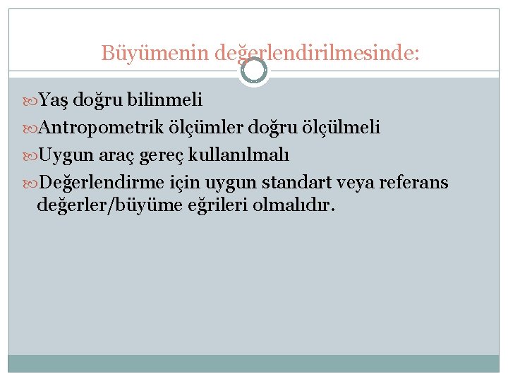 Büyümenin değerlendirilmesinde: Yaş doğru bilinmeli Antropometrik ölçümler doğru ölçülmeli Uygun araç gereç kullanılmalı Değerlendirme