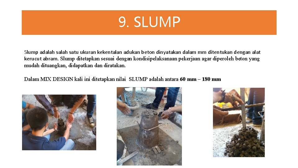 9. SLUMP Slump adalah satu ukuran kekentalan adukan beton dinyatakan dalam mm ditentukan dengan