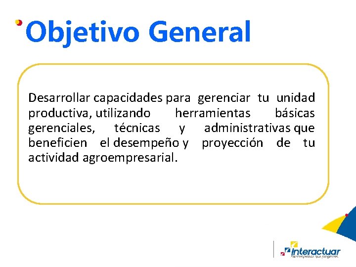 Objetivo General Desarrollar capacidades para gerenciar tu unidad productiva, utilizando herramientas básicas gerenciales, técnicas