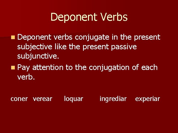 Deponent Verbs n Deponent verbs conjugate in the present subjective like the present passive