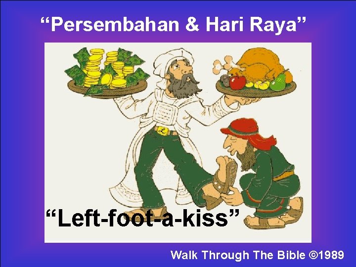 “Persembahan & Hari Raya” Walk Thru “Left-foot-a-kiss” Walk Through The Bible © 1989 