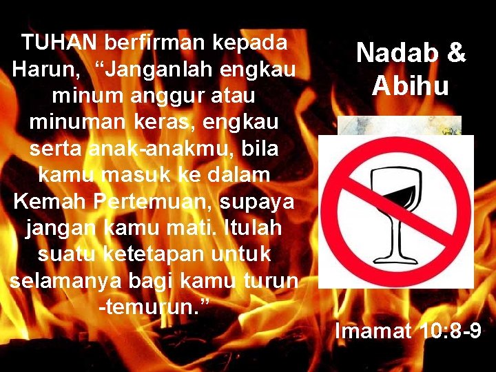 TUHAN berfirman kepada Harun, “Janganlah engkau minum anggur atau minuman keras, engkau serta anak-anakmu,