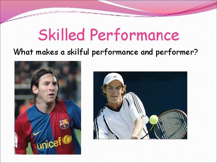 Skilled Performance What makes a skilful performance and performer? 