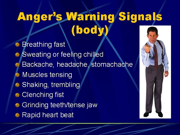 Anger’s Warning Signals (body) Breathing fast Sweating or feeling chilled Backache, headache, stomachache Muscles