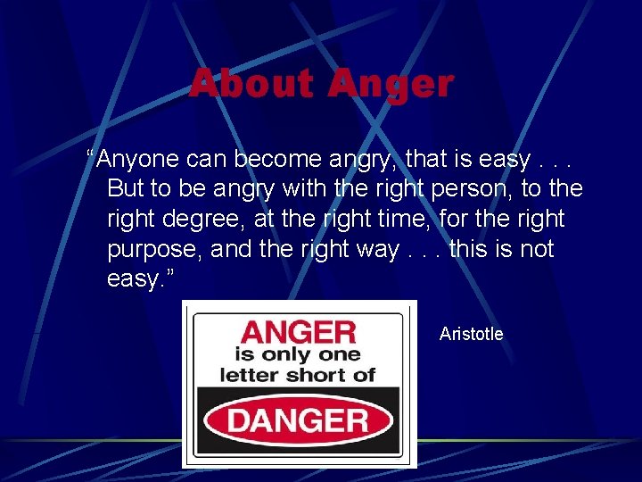 About Anger “Anyone can become angry, that is easy. . . But to be