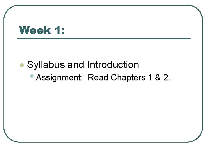Week 1: l Syllabus and Introduction • Assignment: Read Chapters 1 & 2. 