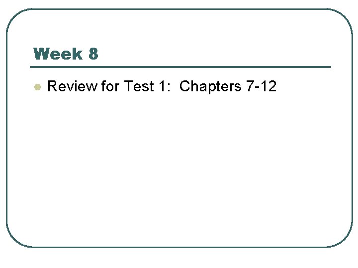 Week 8 l Review for Test 1: Chapters 7 -12 