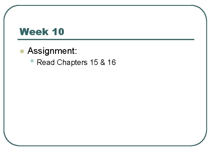 Week 10 l Assignment: • Read Chapters 15 & 16 