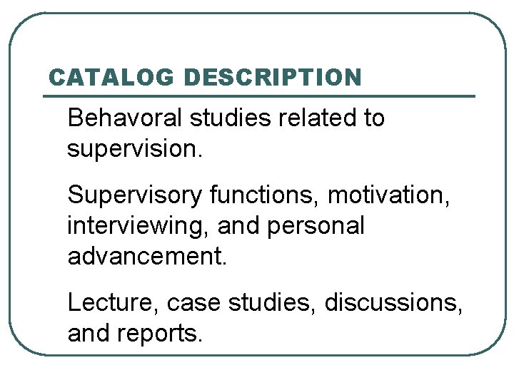 CATALOG DESCRIPTION • Behavoral studies related to supervision. • Supervisory functions, motivation, interviewing, and