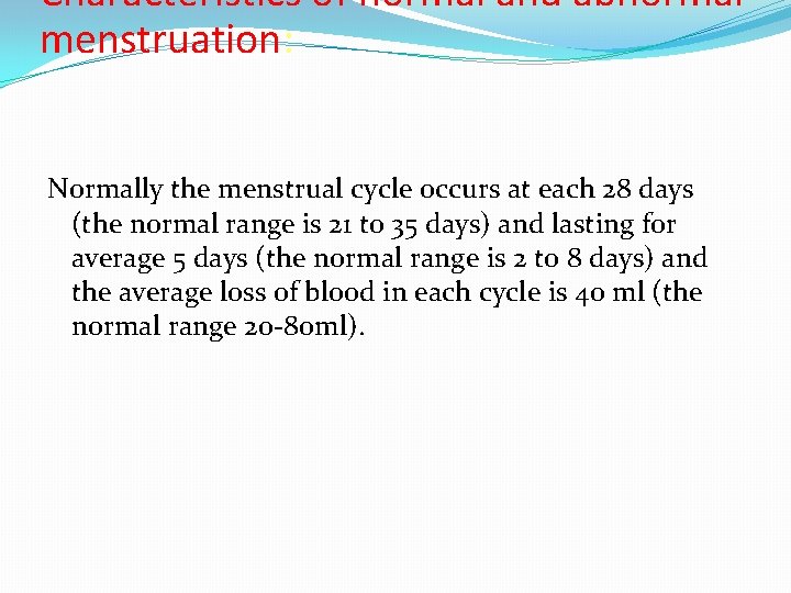 Characteristics of normal and abnormal menstruation: Normally the menstrual cycle occurs at each 28