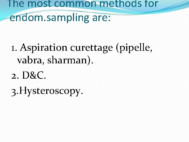 The most common methods for endom. sampling are: 1. Aspiration curettage (pipelle, vabra, sharman).