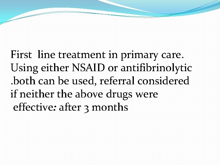 First line treatment in primary care. Using either NSAID or antifibrinolytic . both can