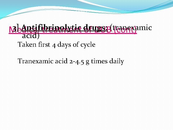 3] Antifibrinolytic drugs: (tranexamic Medical treatment of DUB (cont) acid) Taken first 4 days