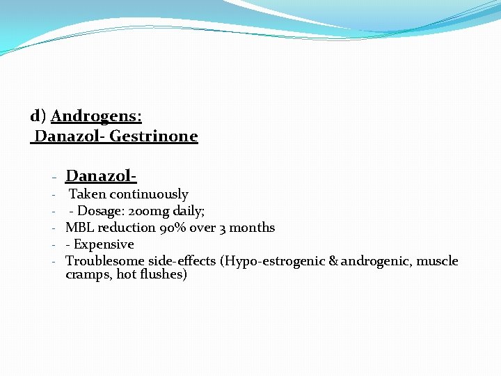 d) Androgens: Danazol- Gestrinone - Danazol- Taken continuously - - Dosage: 200 mg daily;