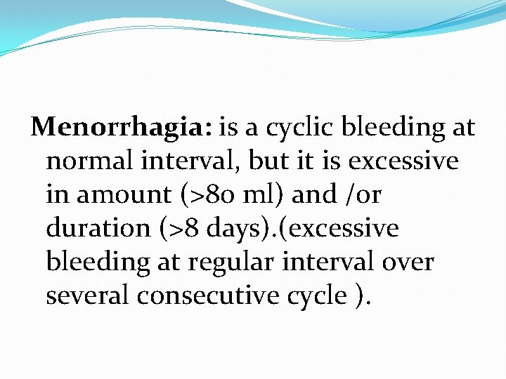 Menorrhagia: is a cyclic bleeding at normal interval, but it is excessive in amount
