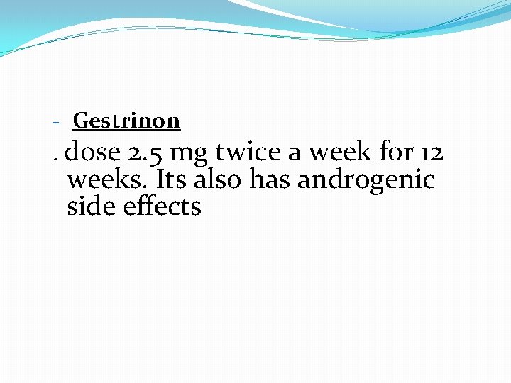 - Gestrinon . dose 2. 5 mg twice a week for 12 weeks. Its