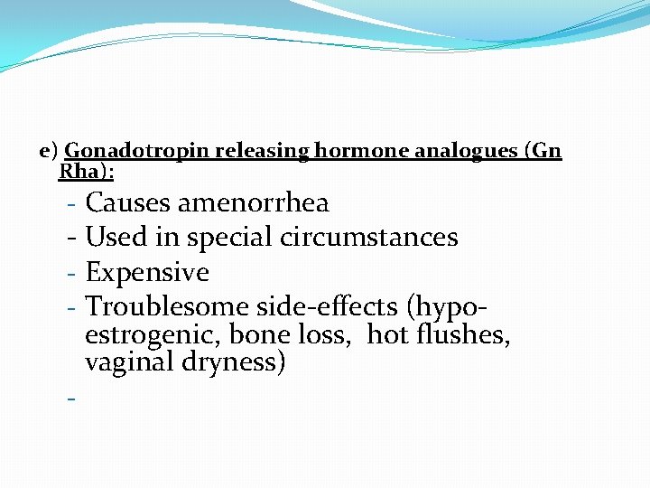 e) Gonadotropin releasing hormone analogues (Gn Rha): - Causes amenorrhea - Used in special