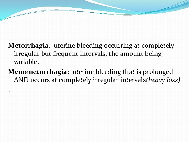 Metorrhagia: uterine bleeding occurring at completely irregular but frequent intervals, the amount being variable.