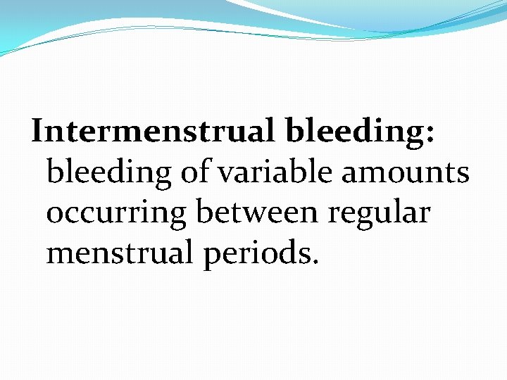 Intermenstrual bleeding: bleeding of variable amounts occurring between regular menstrual periods. 