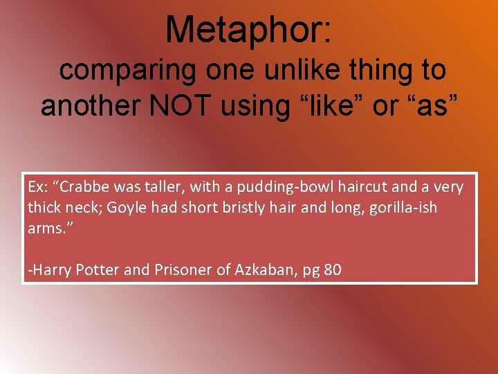 Metaphor: comparing one unlike thing to another NOT using “like” or “as” Ex: “Crabbe