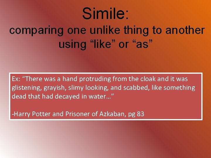 Simile: comparing one unlike thing to another using “like” or “as” Ex: “There was