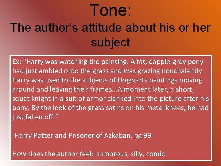 Tone: The author’s attitude about his or her subject Ex: “Harry was watching the